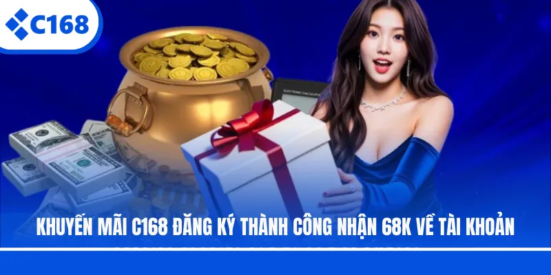 Khuyến mãi C168 đăng ký thành công nhận 68K về tài khoản